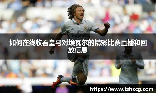 如何在线收看皇马对埃瓦尔的精彩比赛直播和回放信息