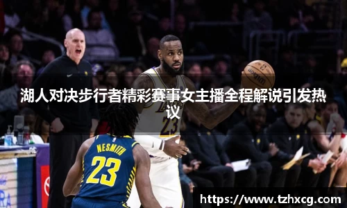 湖人对决步行者精彩赛事女主播全程解说引发热议