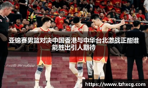 亚锦赛男篮对决中国香港与中华台北激战正酣谁能胜出引人期待